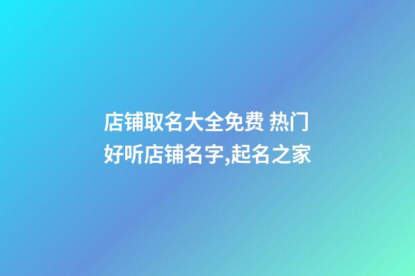 店铺取名大全免费 热门好听店铺名字,起名之家-第1张-店铺起名-玄机派